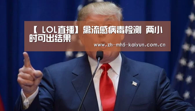 【 LOL直播】禽流感病毒检测 两小时可出结果(图2) 开云电竞