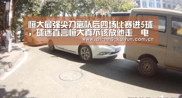 恒大最强尖刀离队后四场比赛进5球,球迷直言恒大真不该放他走_ 电竞官网(图3) 开云电竞
