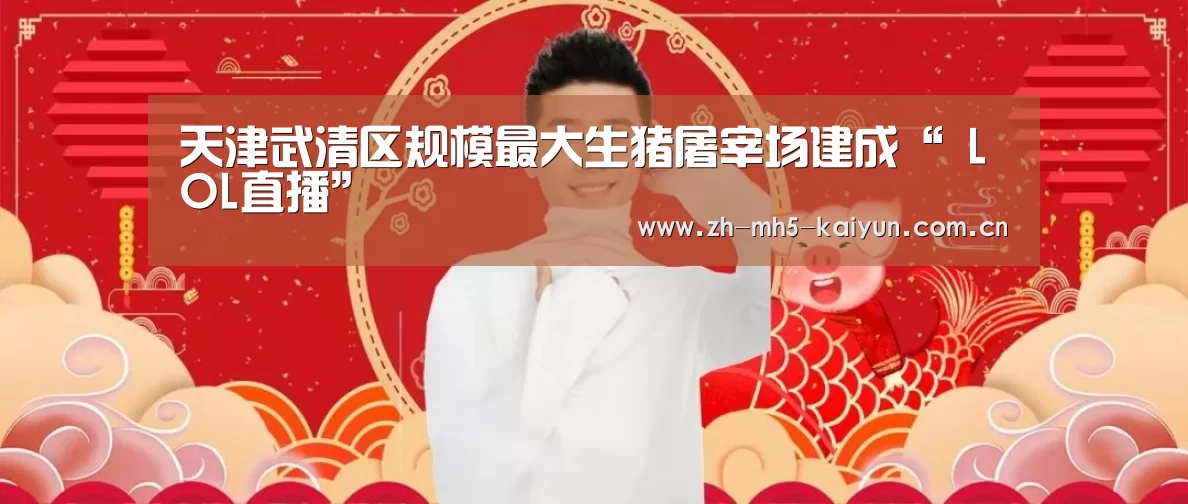 天津武清区规模最大生猪屠宰场建成“ LOL直播”(图1) LOL直播